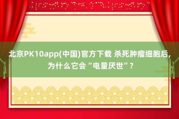 北京PK10app(中国)官方下载 杀死肿瘤细胞后， 为什么它会“电量厌世”?