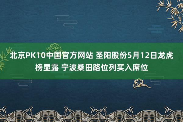 北京PK10中国官方网站 圣阳股份5月12日龙虎榜显露 宁波桑田路位列买入席位
