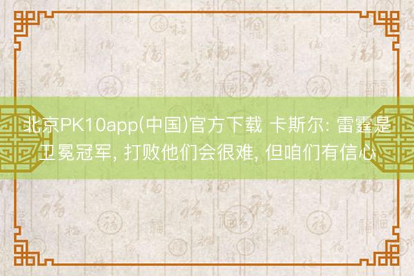 北京PK10app(中国)官方下载 卡斯尔: 雷霆是卫冕冠军， 打败他们会很难， 但咱们有信心