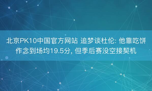 北京PK10中国官方网站 追梦谈杜伦: 他靠吃饼作念到场均19.5分, 但季后赛没空接契机
