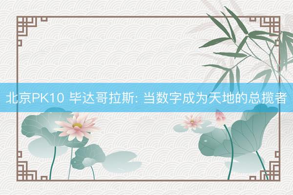 北京PK10 毕达哥拉斯: 当数字成为天地的总揽者
