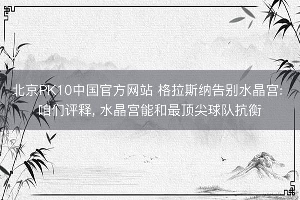 北京PK10中国官方网站 格拉斯纳告别水晶宫: 咱们评释， 水晶宫能和最顶尖球队抗衡