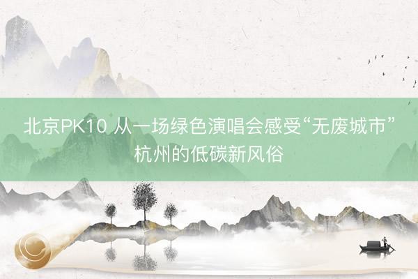 北京PK10 从一场绿色演唱会感受“无废城市”杭州的低碳新风俗