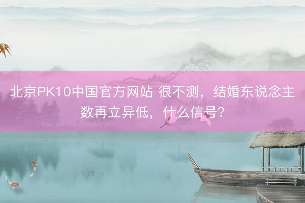 北京PK10中国官方网站 很不测，结婚东说念主数再立异低，什么信号？
