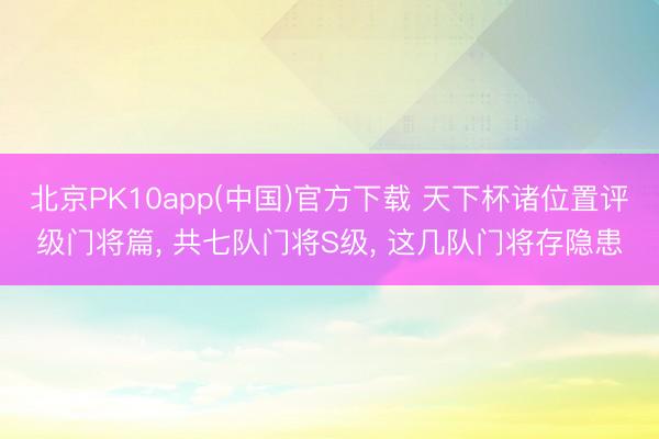 北京PK10app(中国)官方下载 天下杯诸位置评级门将篇， 共七队门将S级， 这几队门将存隐患