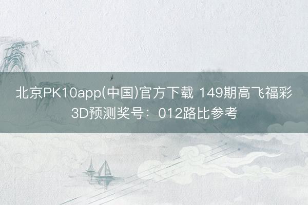 北京PK10app(中国)官方下载 149期高飞福彩3D预测奖号：012路比参考