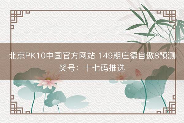 北京PK10中国官方网站 149期庄德自傲8预测奖号：十七码推选