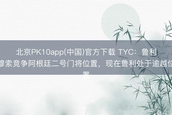 北京PK10app(中国)官方下载 TYC：鲁利、穆索竞争阿根廷二号门将位置，现在鲁利处于逾越位置