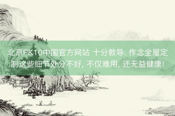 北京PK10中国官方网站 十分教导: 作念全屋定制这些细节处分不好, 不仅难用, 还无益健康!