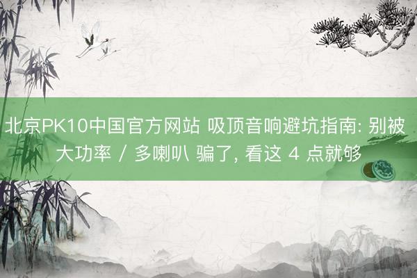 北京PK10中国官方网站 吸顶音响避坑指南: 别被 大功率 / 多喇叭 骗了， 看这 4 点就够