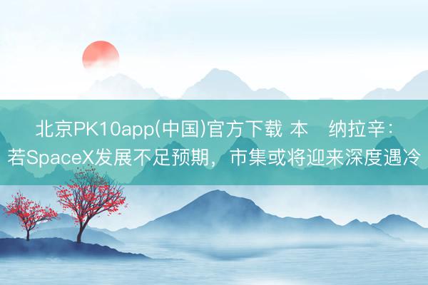 北京PK10app(中国)官方下载 本・纳拉辛：若SpaceX发展不足预期，市集或将迎来深度遇冷