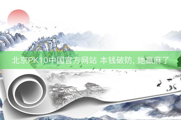北京PK10中国官方网站 本钱破防, 她赢麻了