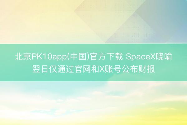北京PK10app(中国)官方下载 SpaceX晓喻翌日仅通过官网和X账号公布财报
